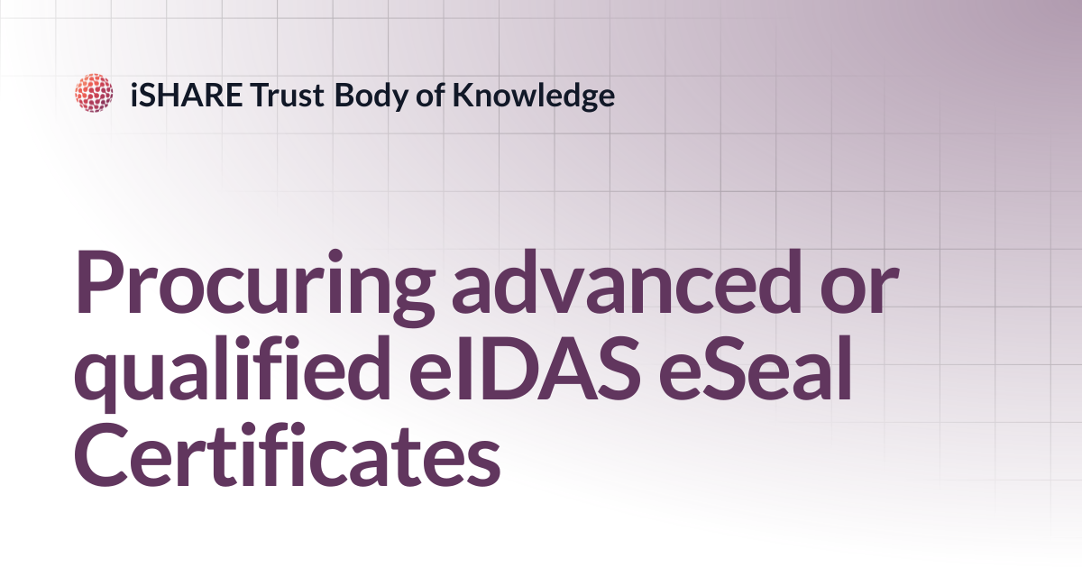 Procuring advanced or qualified eIDAS eSeal Certificates | iSHARE Trust ...